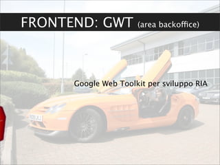FRONTEND: GWT         (area backoffice)




      Google Web Toolkit per sviluppo RIA
 