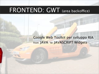 FRONTEND: GWT         (area backoffice)




      Google Web Toolkit per sviluppo RIA
      from JAVA to JAVASCRIPT Widgets
 