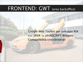 FRONTEND: GWT         (area backoffice)




      Google Web Toolkit per sviluppo RIA
      from JAVA to JAVASCRIPT Widgets

      Compatibilità crossbrowser
 