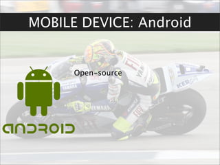MOBILE DEVICE: Android


      Open-source
 