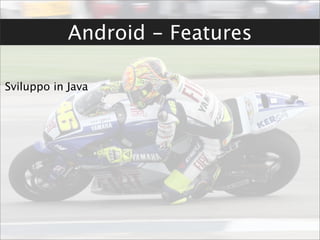 Android - Features

Sviluppo in Java
 