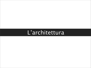 L’architettura
 