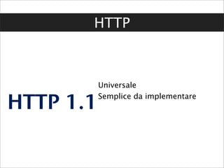 HTTP



           Universale

HTTP 1.1   Semplice da implementare
 