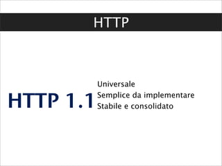 HTTP



           Universale

HTTP 1.1   Semplice da implementare
           Stabile e consolidato
 