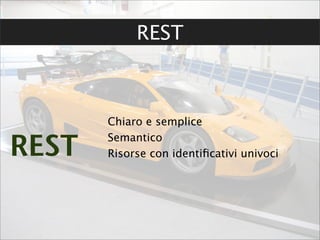 REST



       Chiaro e semplice

REST   Semantico
       Risorse con identiﬁcativi univoci
 