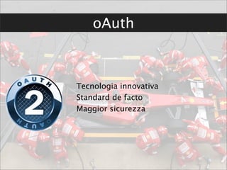 oAuth



Tecnologia innovativa
Standard de facto
Maggior sicurezza
 