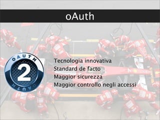 oAuth



Tecnologia innovativa
Standard de facto
Maggior sicurezza
Maggior controllo negli accessi
 