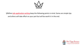3
P A G E
When job application writing keep the following points in mind. Some are simple tips
and others will take effort on your part but will be worth it in the end.
 