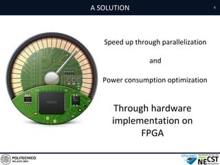 A SOLUTION 6
Speed up through parallelization
and
Power consumption optimization
Through hardware
implementation on
FPGA
 