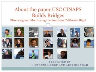 P R E S E N T E D B Y
G I O V A N N I M U R R U A N D A R T E M I S S H A H
About the paper USC CINAPS
Builds Bridges
Observing and Monitoring the Southern California Bight
 