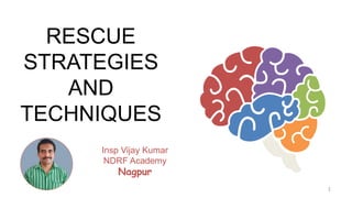 RESCUE
STRATEGIES
AND
TECHNIQUES
Insp Vijay Kumar
NDRF Academy
Nagpur
1
 