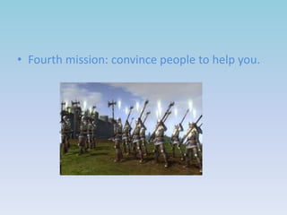 • Fourth mission: convince people to help you.

 