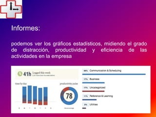 Informes:
podemos ver los gráficos estadísticos, midiendo el grado
de distracción, productividad y eficiencia de las
actividades en la empresa
 