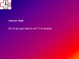Es el ojo que todo lo ve? Y lo analiza
RESCUE TIEME
 