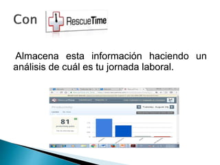 Almacena esta información haciendo un
análisis de cuál es tu jornada laboral.
 