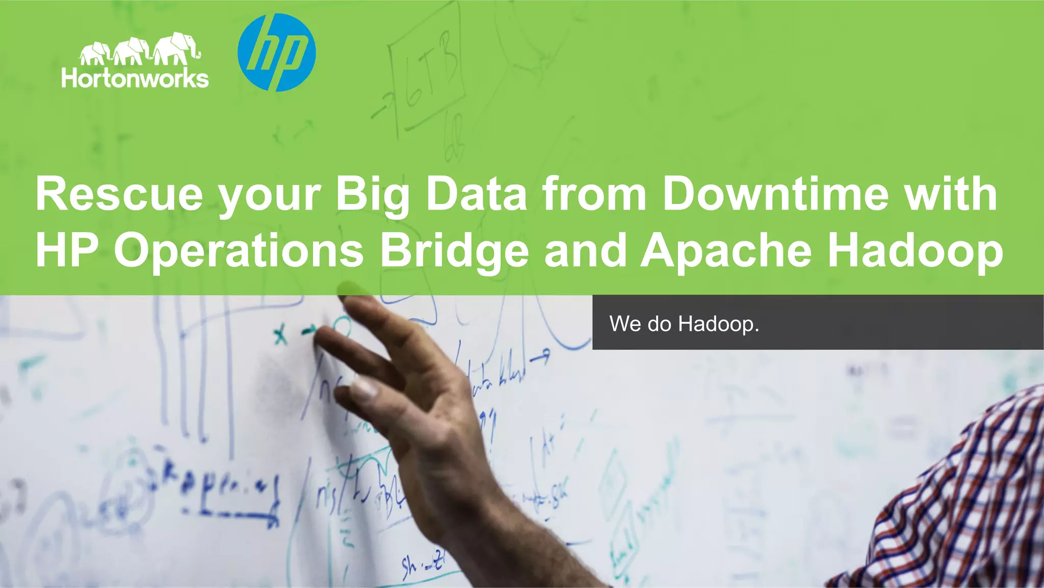 Rescue your Big Data from Downtime with 
HP Operations Bridge and Apache Hadoop 
© Hortonworks Inc. 2011 – 2014. All Rights Reserved 
We do Hadoop. 
 