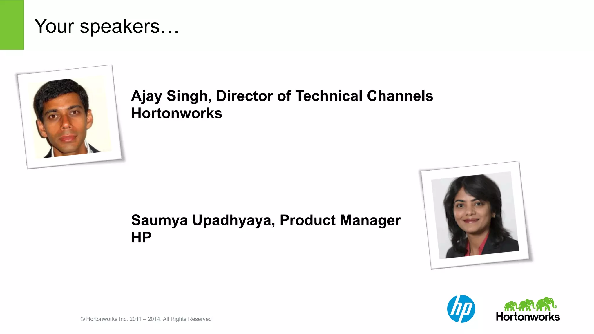 Your speakers… 
Ajay Singh, Director of Technical Channels 
Hortonworks 
Saumya Upadhyaya, Product Manager 
HP 
© Hortonworks Inc. 2011 – 2014. All Rights Reserved 
 