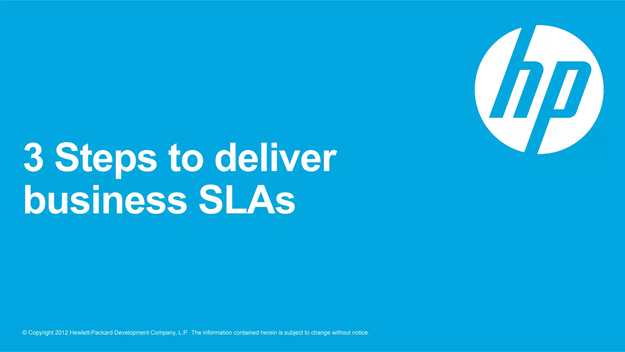 3 Steps to deliver 
business SLAs 
© Copyright 2012 Hewlett-Packard Development Company, L.P. The information contained herein is subject to change without notice. 
 
