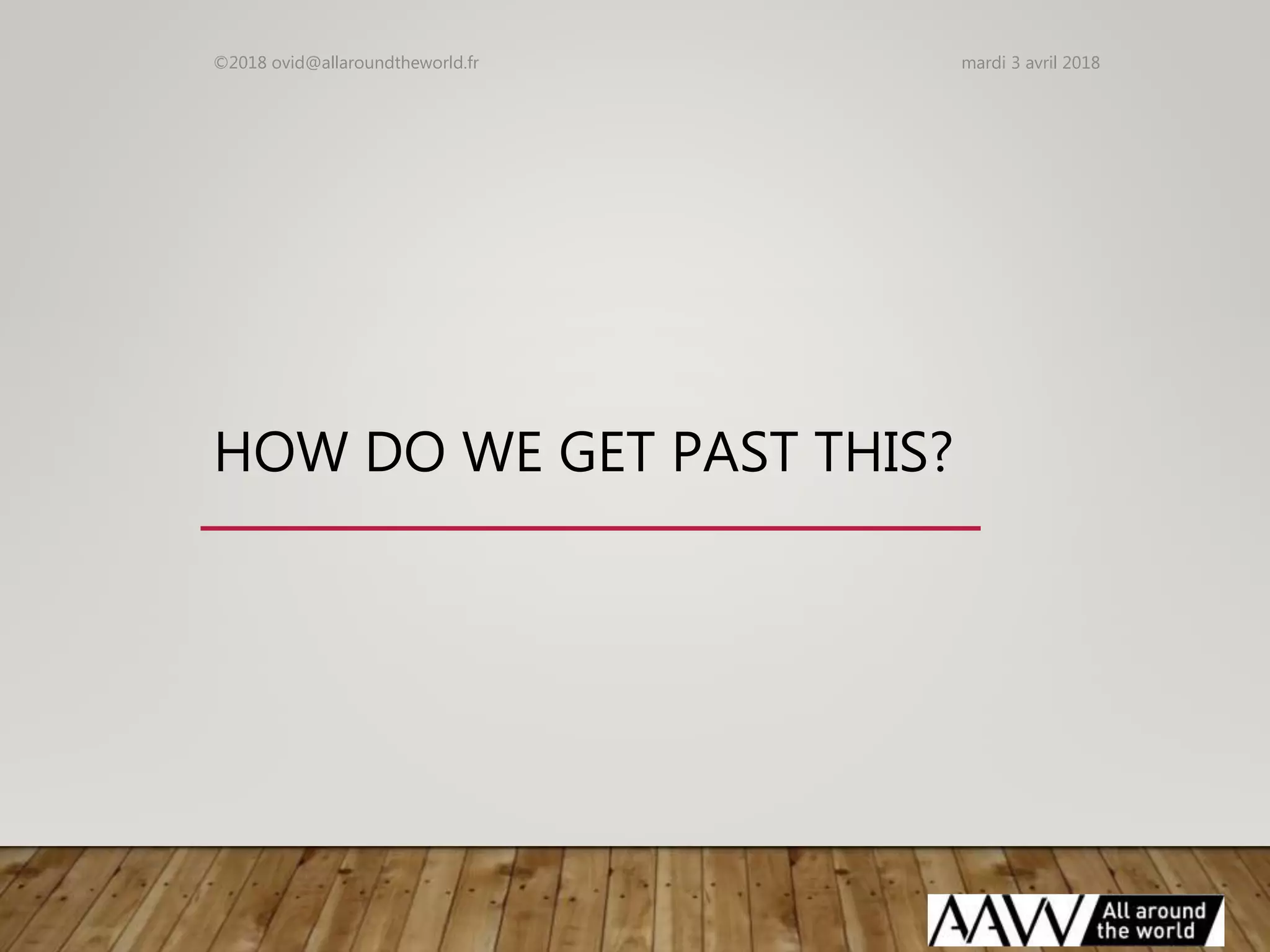 HOW DO WE GET PAST THIS?
mardi 3 avril 2018©2018 ovid@allaroundtheworld.fr
 