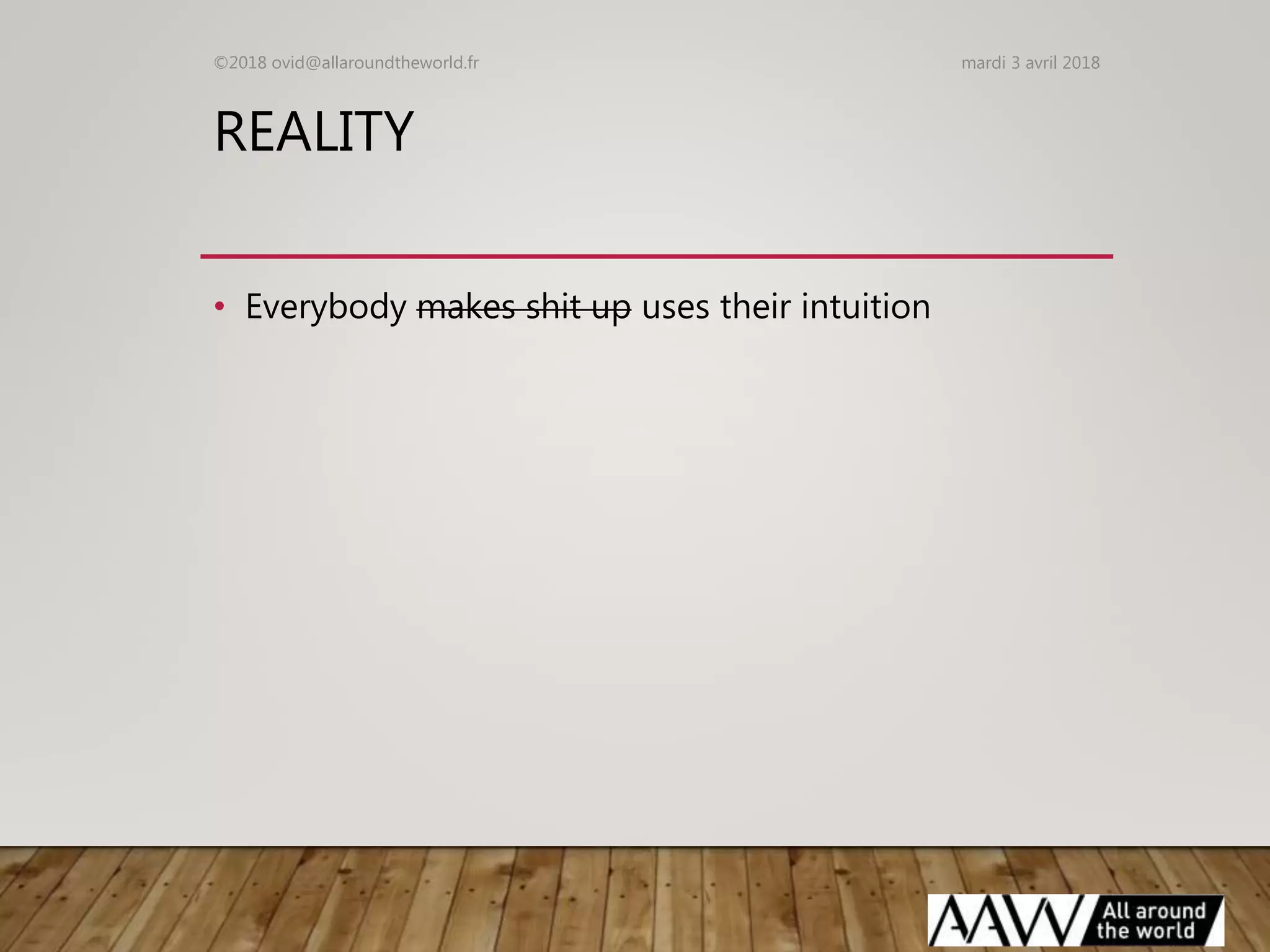 REALITY
• Everybody makes shit up uses their intuition
mardi 3 avril 2018©2018 ovid@allaroundtheworld.fr
 