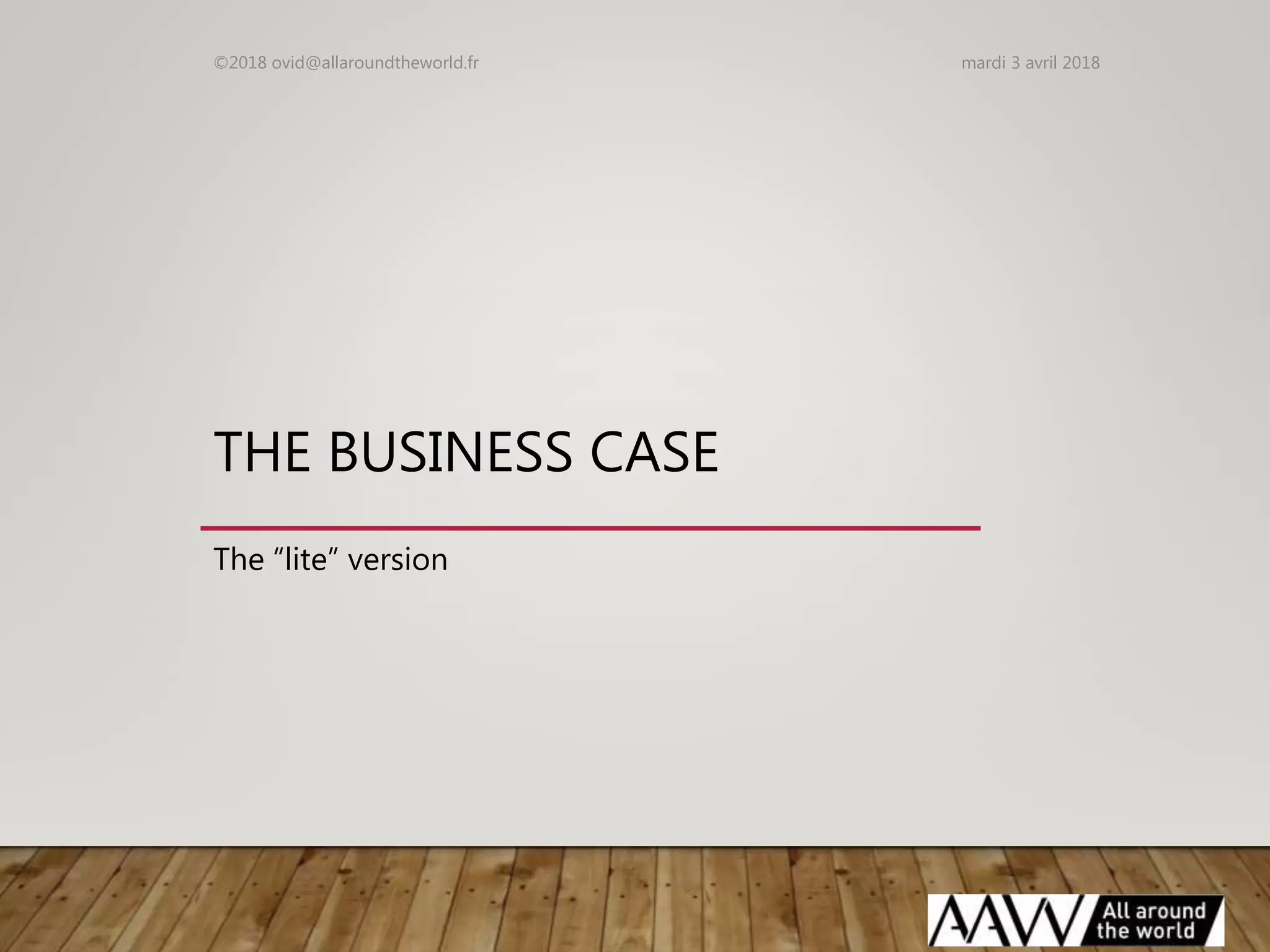 THE BUSINESS CASE
The “lite” version
mardi 3 avril 2018©2018 ovid@allaroundtheworld.fr
 