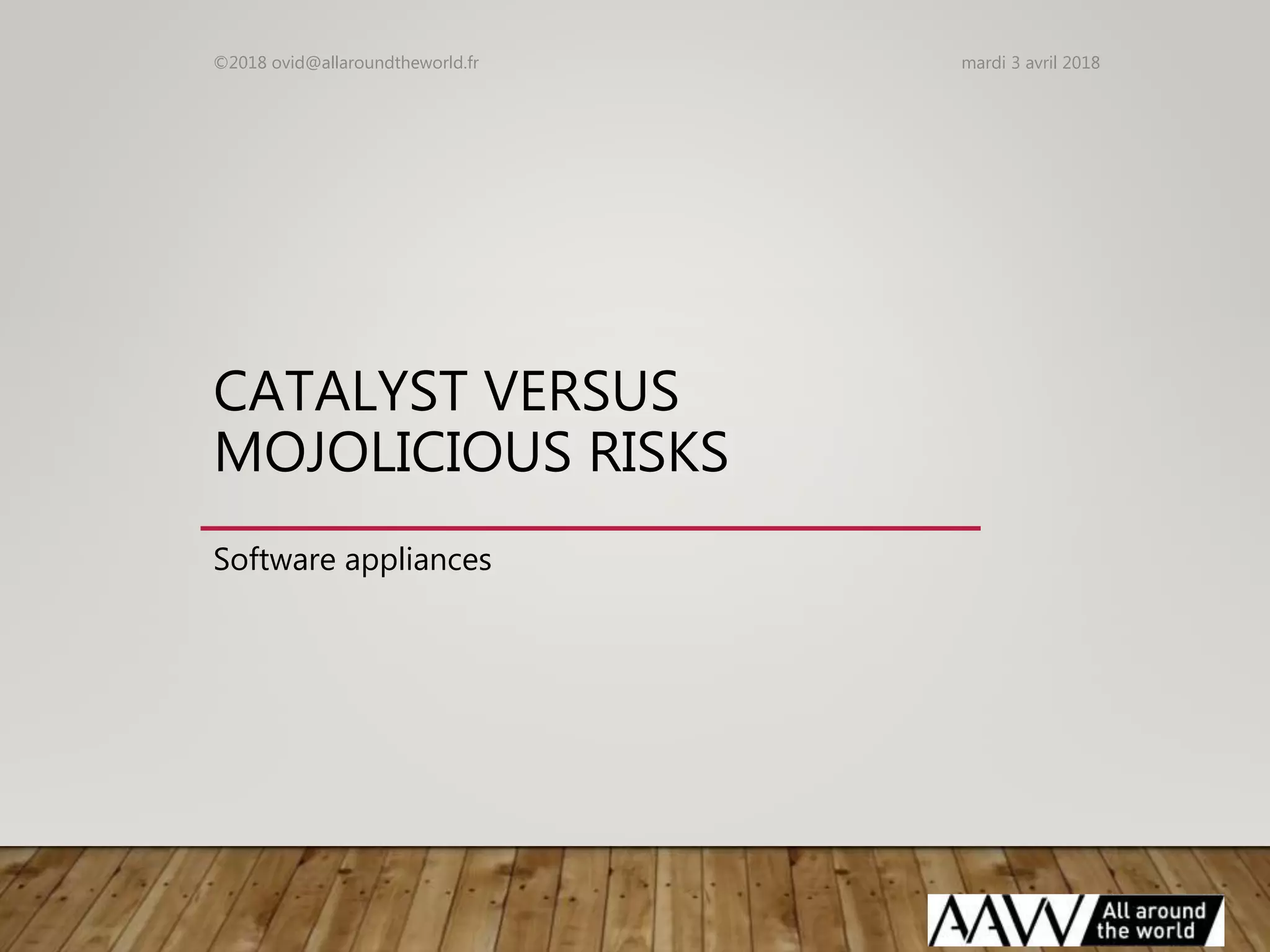 CATALYST VERSUS
MOJOLICIOUS RISKS
Software appliances
mardi 3 avril 2018©2018 ovid@allaroundtheworld.fr
 