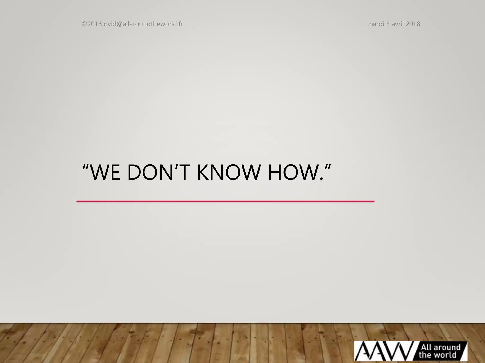 “WE DON’T KNOW HOW.”
mardi 3 avril 2018©2018 ovid@allaroundtheworld.fr
 