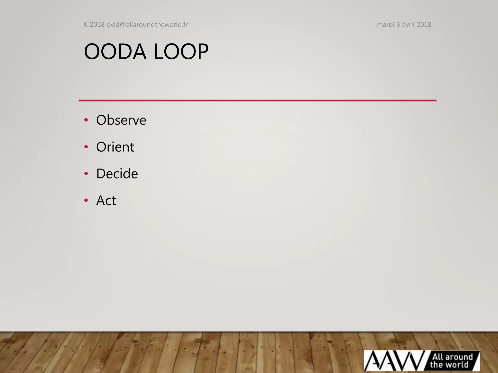 OODA LOOP
• Observe
• Orient
• Decide
• Act
mardi 3 avril 2018©2018 ovid@allaroundtheworld.fr
 