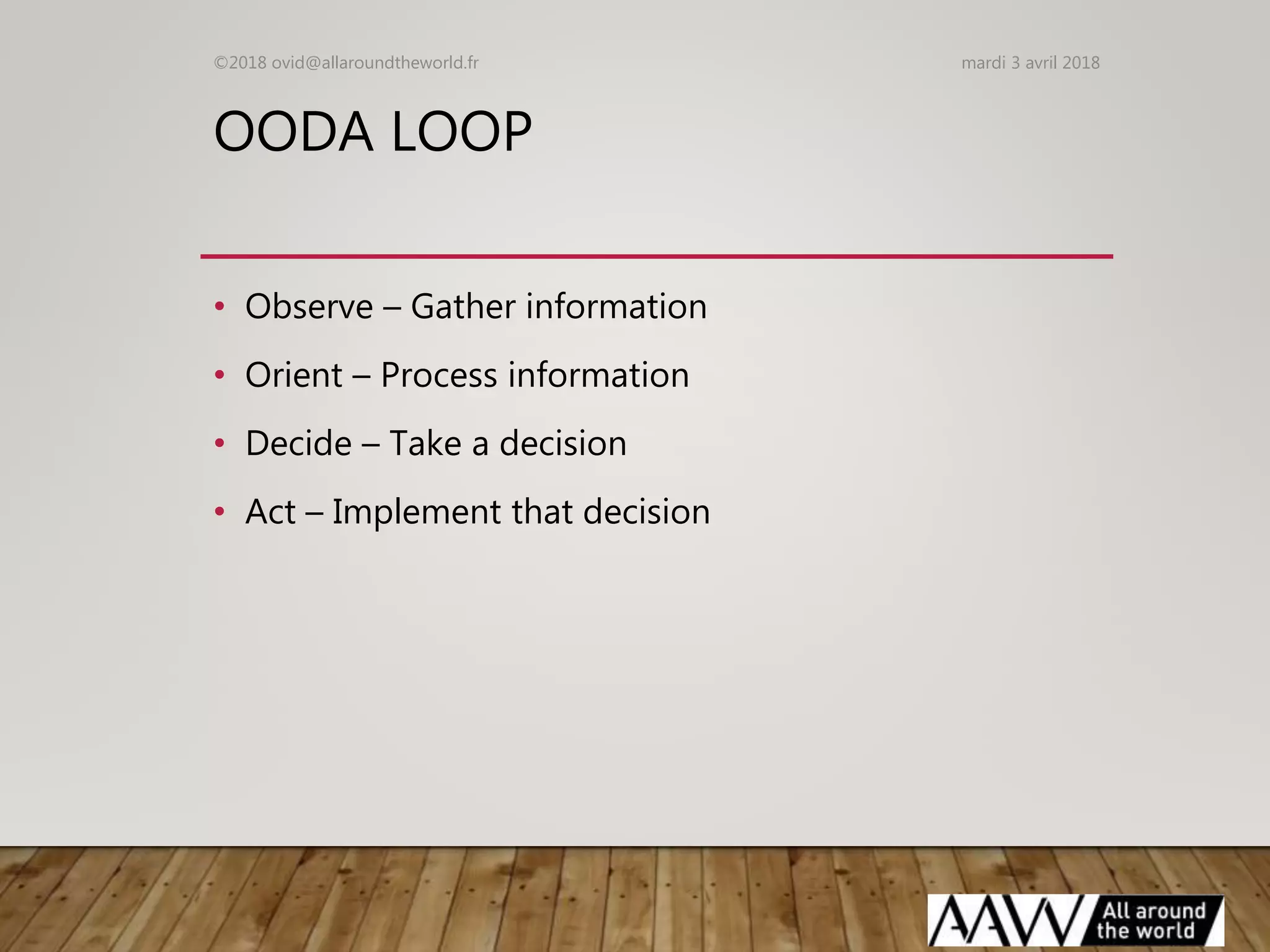 OODA LOOP
• Observe – Gather information
• Orient – Process information
• Decide – Take a decision
• Act – Implement that decision
mardi 3 avril 2018©2018 ovid@allaroundtheworld.fr
 