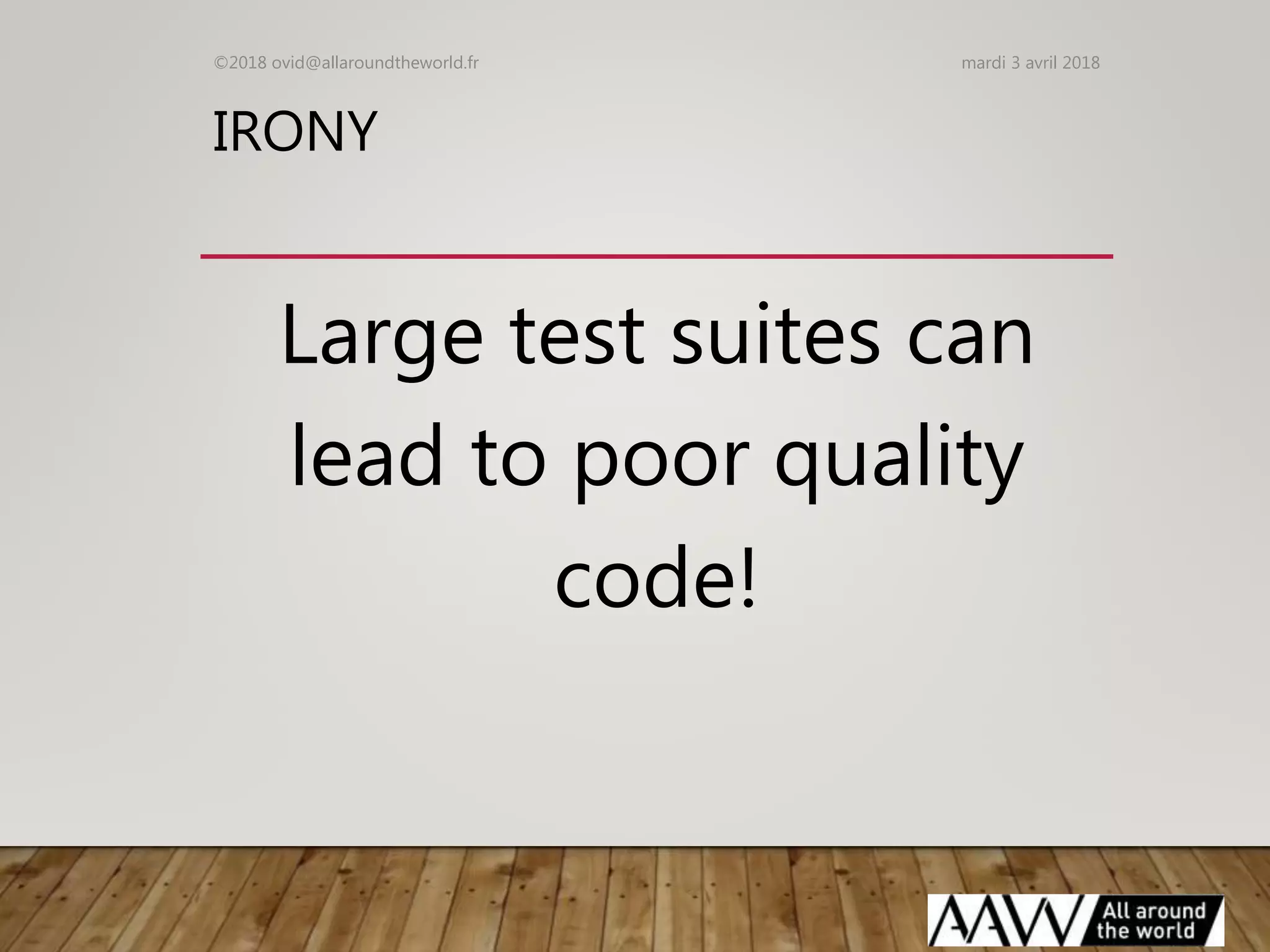IRONY
Large test suites can
lead to poor quality
code!
mardi 3 avril 2018©2018 ovid@allaroundtheworld.fr
 