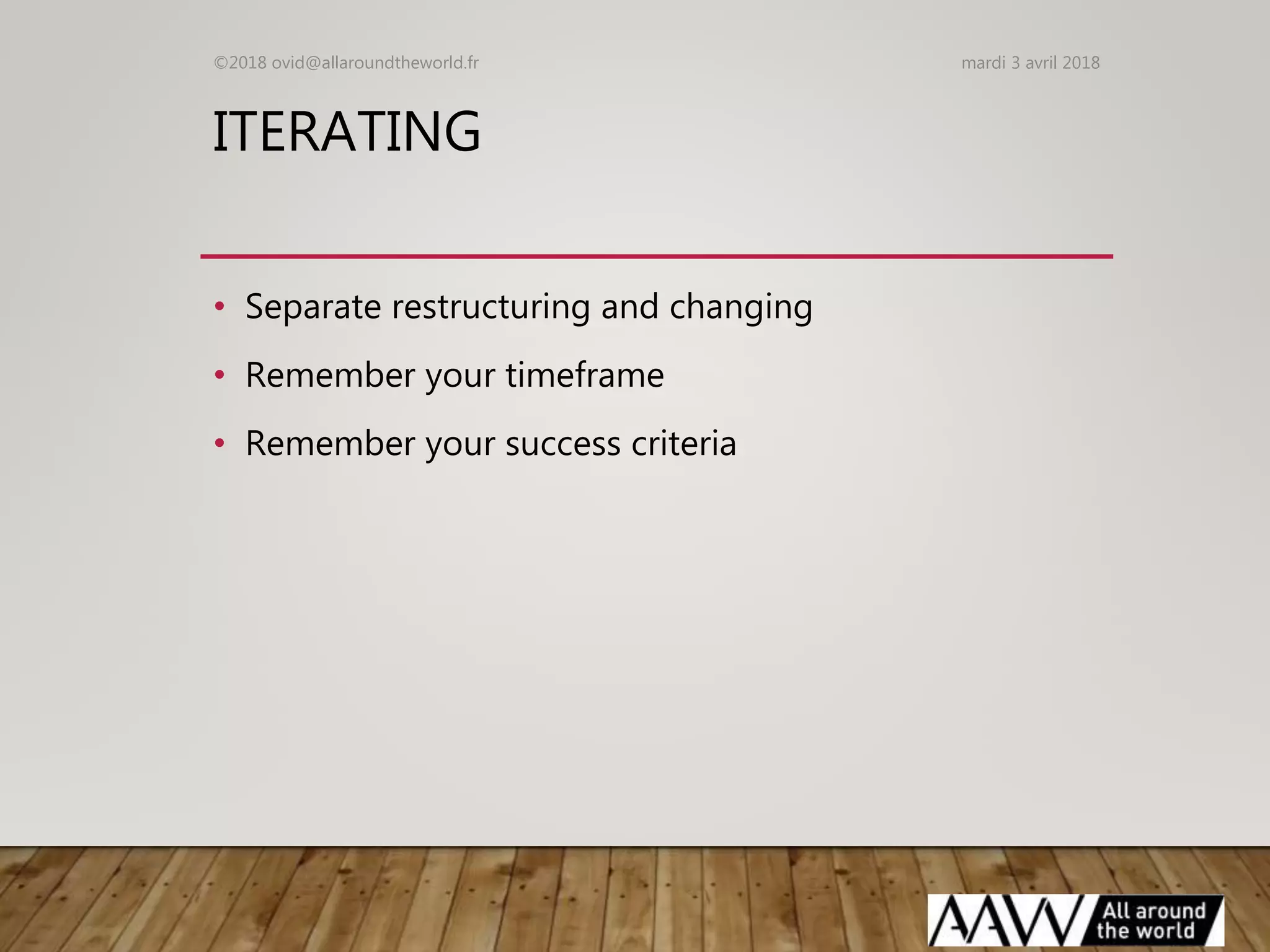 ITERATING
• Separate restructuring and changing
• Remember your timeframe
• Remember your success criteria
mardi 3 avril 2018©2018 ovid@allaroundtheworld.fr
 