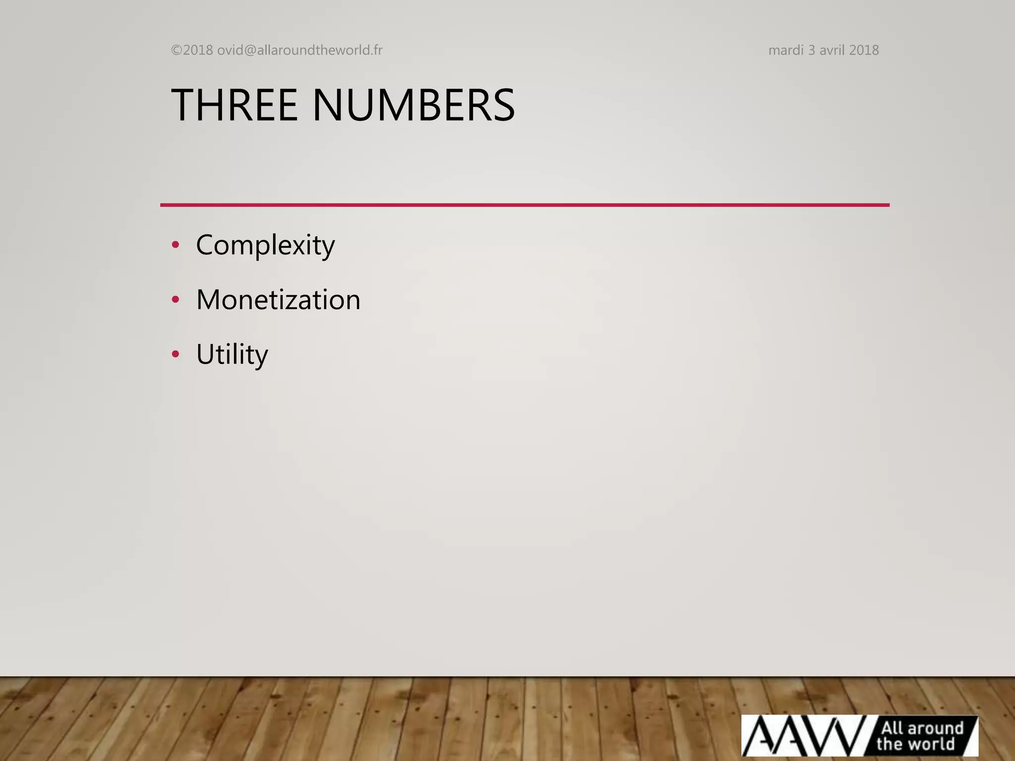 THREE NUMBERS
• Complexity
• Monetization
• Utility
mardi 3 avril 2018©2018 ovid@allaroundtheworld.fr
 