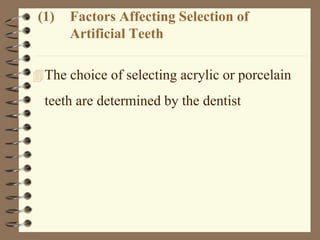 (1) Factors Affecting Selection of
Artificial Teeth
The choice of selecting acrylic or porcelain
teeth are determined by the dentist
 