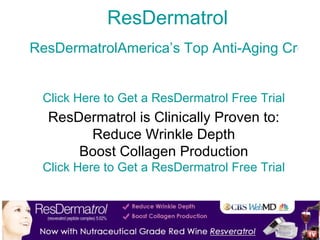 ResDermatrol ResDermatrolAmerica’s Top Anti-Aging Cream Click Here to Get a ResDermatrol Free Trial ResDermatrol is Clinically Proven to: Reduce Wrinkle Depth Boost Collagen Production Click Here to Get a ResDermatrol Free Trial 