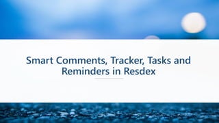 Smart Comments, Tracker, Tasks and
Reminders in Resdex
 