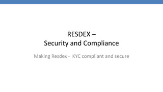 RESDEX –
Security and Compliance
Making Resdex - KYC compliant and secure
 