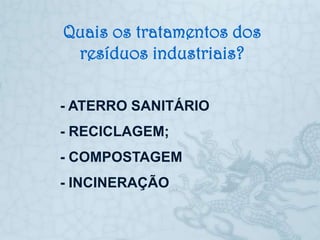 Quais os tratamentos dos
 resíduos industriais?

- ATERRO SANITÁRIO
- RECICLAGEM;
- COMPOSTAGEM
- INCINERAÇÃO
 