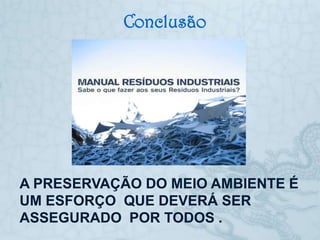 Conclusão




A PRESERVAÇÃO DO MEIO AMBIENTE É
UM ESFORÇO QUE DEVERÁ SER
ASSEGURADO POR TODOS .
 