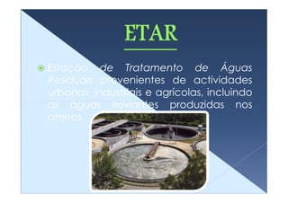 Estação de Tratamento de Águas
Residuais provenientes de actividades
urbanas, industriais e agrícolas, incluindo
as águas lixiviantes produzidas nos
aterros.
 