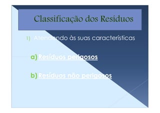 1)   Atendendo às suas características


     a) Resíduos perigosos

     b) Resíduos não perigosos
 