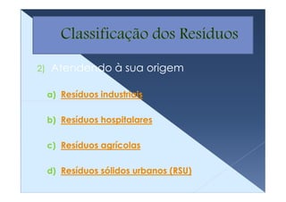 2)   Atendendo à sua origem

     a) Resíduos industriais


     b) Resíduos hospitalares


     c) Resíduos agrícolas


     d) Resíduos sólidos urbanos (RSU)
 