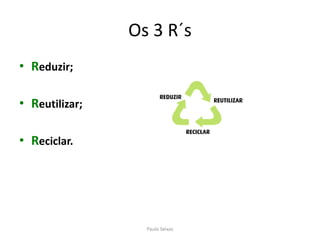 Os 3 R´sPaulo SeixasReduzir;Reutilizar;Reciclar.