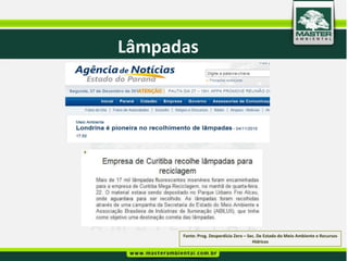 Lâmpadas




      Fonte: Prog. Desperdício Zero – Sec. De Estado do Meio Ambiente e Recursos
                                        Hídricos
 