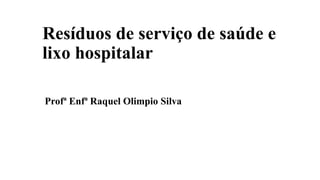 Resíduos de serviço de saúde e
lixo hospitalar
Profª Enfª Raquel Olimpio Silva
 