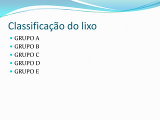 Classificação do lixo
 GRUPO A
 GRUPO B
 GRUPO C
 GRUPO D
 GRUPO E
 