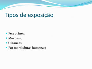 Tipos de exposição
 Percutânea;
 Mucosas;
 Cutâneas;
 Por mordeduras humanas;
 