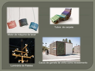 Motor de máquina de lavar
Tubos de carpete
Luminária de Paletes
Cacos de garrafa de vinho como revestimento
 