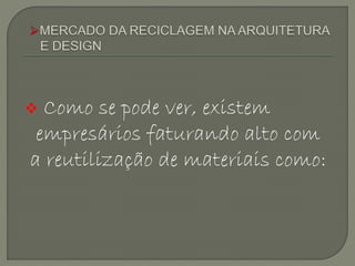  Como se pode ver, existem
empresários faturando alto com
a reutilização de materiais como:
 