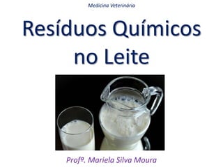Resíduos Químicos
no Leite
Profª. Mariela Silva Moura
Medicina Veterinária
 