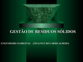 ENGENHEIRO FLORESTAL:  LÉO LINCE DO CARMO ALMEIDA GESTÃO  DE RESÍDUOS SÓLIDOS 